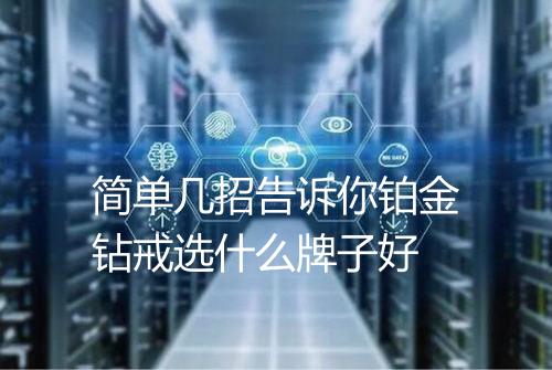 简单几招告诉你铂金钻戒选什么牌子好