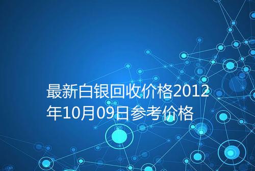 最新白银回收价格2012年10月09日参考价格