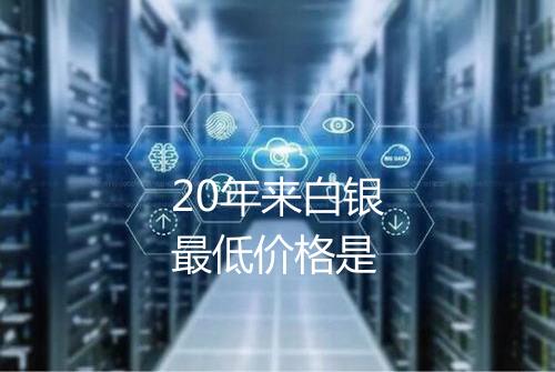 20年来白银最低价格是