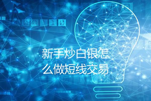 新手炒白银怎么做短线交易