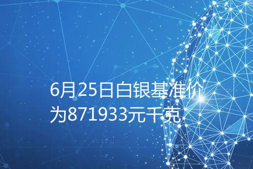 6月25日白银基准价为871933元千克