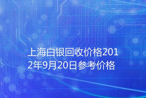 上海白银回收价格2012年9月20日参考价格