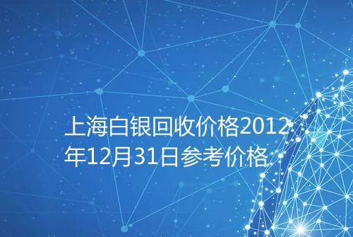上海白银回收价格2012年12月31日参考价格