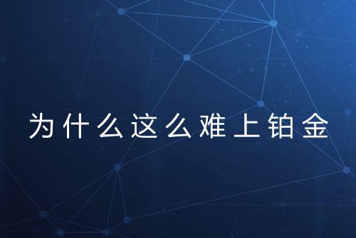 为什么这么难上铂金