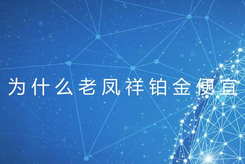 为什么老凤祥铂金便宜