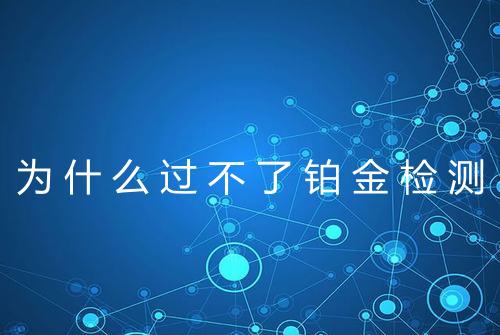 为什么过不了铂金检测
