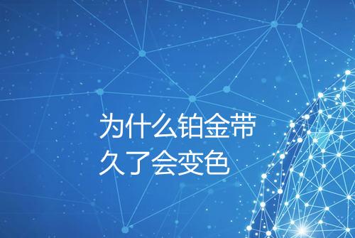 为什么铂金带久了会变色