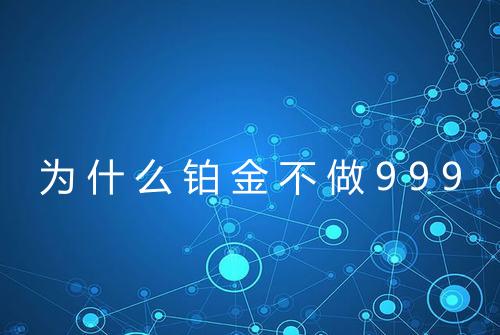 为什么铂金不做999