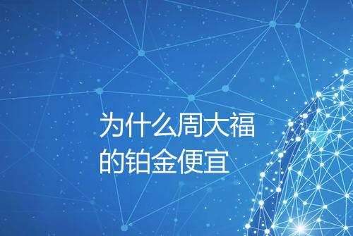为什么周大福的铂金便宜
