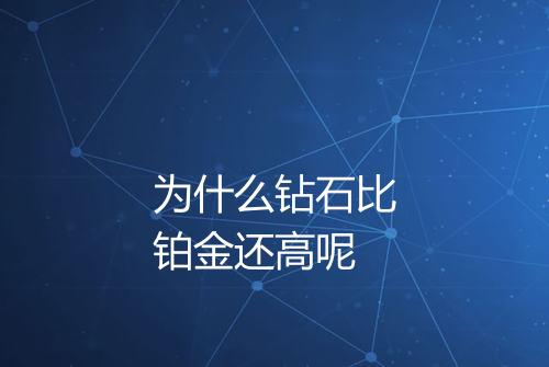 为什么钻石比铂金还高呢