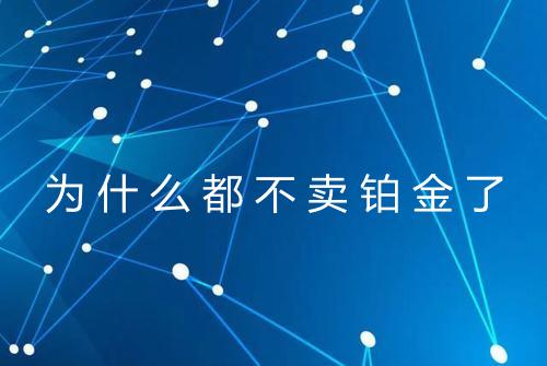 为什么都不卖铂金了