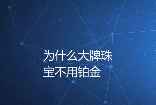 为什么大牌珠宝不用铂金