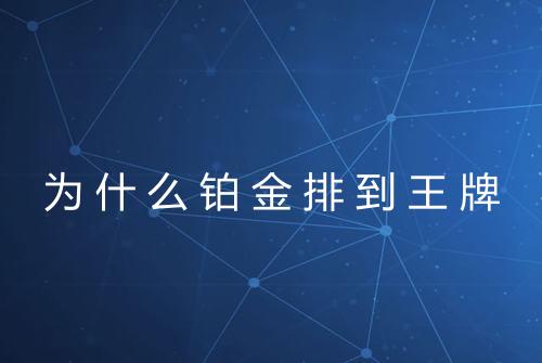 为什么铂金排到王牌
