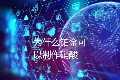 为什么铂金可以制作硝酸