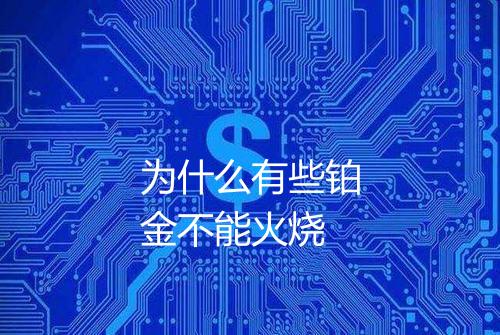 为什么有些铂金不能火烧