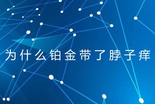 为什么铂金带了脖子痒