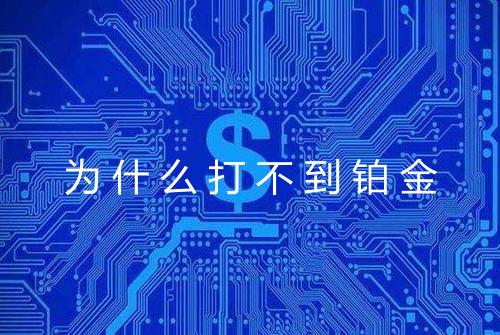 为什么打不到铂金