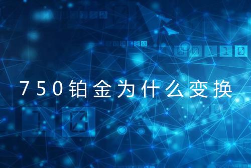 750铂金为什么变换