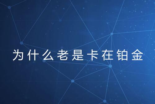 为什么老是卡在铂金