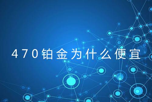 470铂金为什么便宜