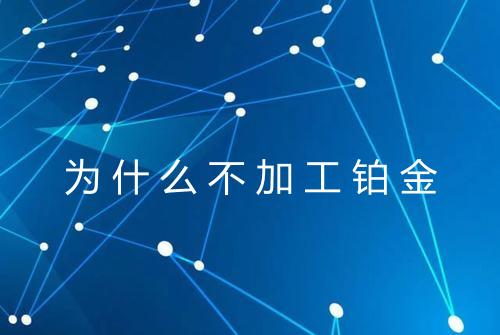 为什么不加工铂金