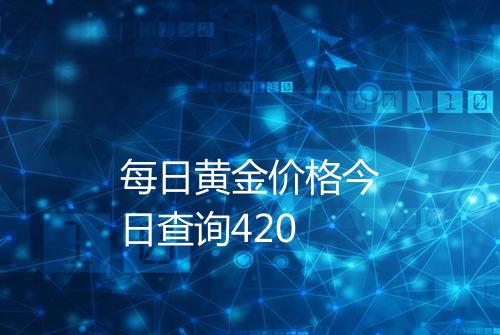 每日黄金价格今日查询420