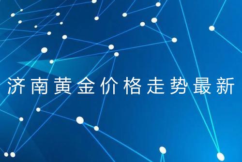 济南黄金价格走势最新