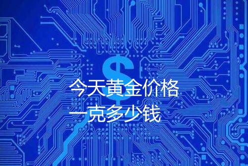 今天黄金价格一克多少钱