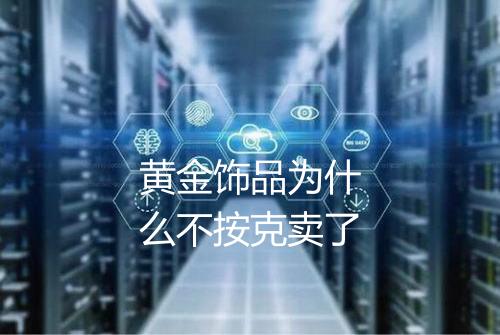 黄金饰品为什么不按克卖了