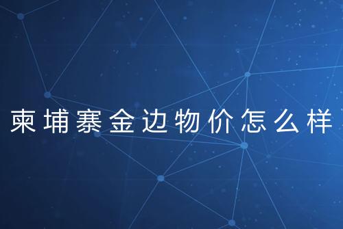 柬埔寨金边物价怎么样