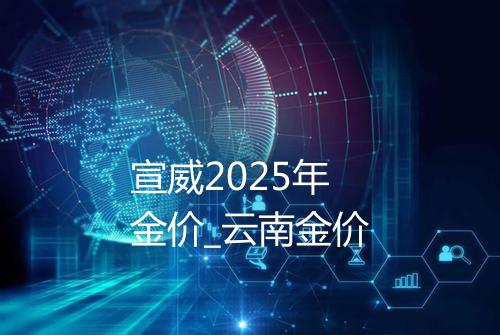 宣威2025年金价_云南金价