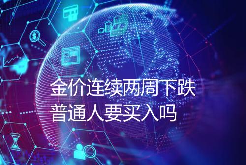 金价连续两周下跌普通人要买入吗