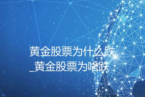 黄金股票为什么跌_黄金股票为啥跌