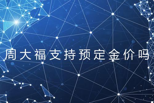 周大福支持预定金价吗