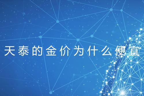 天泰的金价为什么便宜