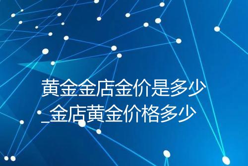 黄金金店金价是多少_金店黄金价格多少