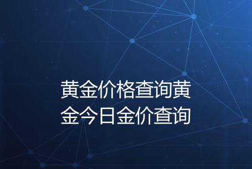 黄金价格查询黄金今日金价查询