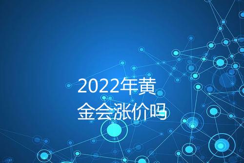 2022年黄金会涨价吗