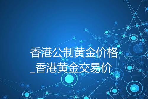 香港公制黄金价格_香港黄金交易价