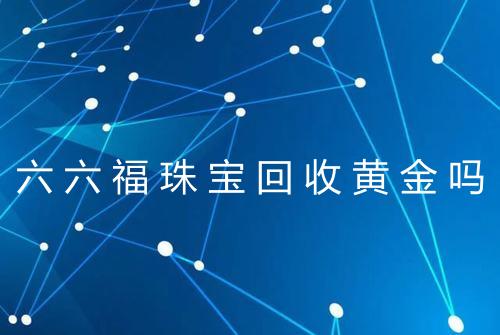 六六福珠宝回收黄金吗