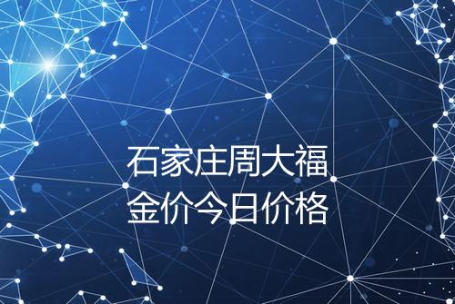 石家庄周大福金价今日价格