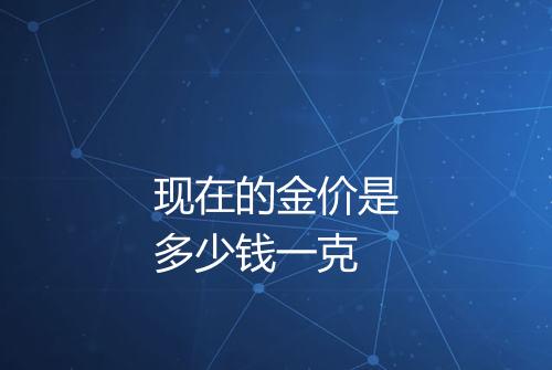 现在的金价是多少钱一克