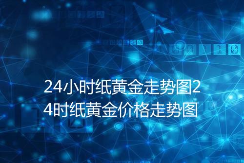 24小时纸黄金走势图24时纸黄金价格走势图