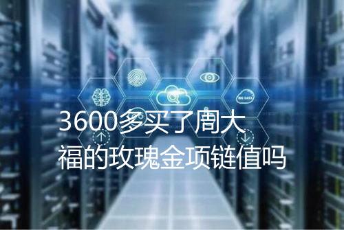 3600多买了周大福的玫瑰金项链值吗