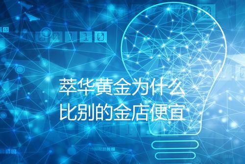 萃华黄金为什么比别的金店便宜