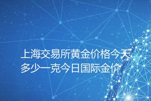 上海交易所黄金价格今天多少一克今日国际金价