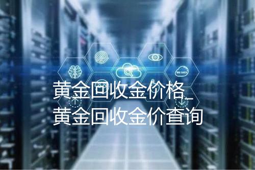 黄金回收金价格_黄金回收金价查询