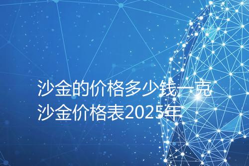 沙金的价格多少钱一克沙金价格表2025年