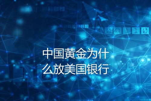 中国黄金为什么放美国银行