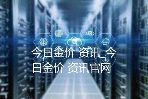 今日金价 资讯_今日金价 资讯官网